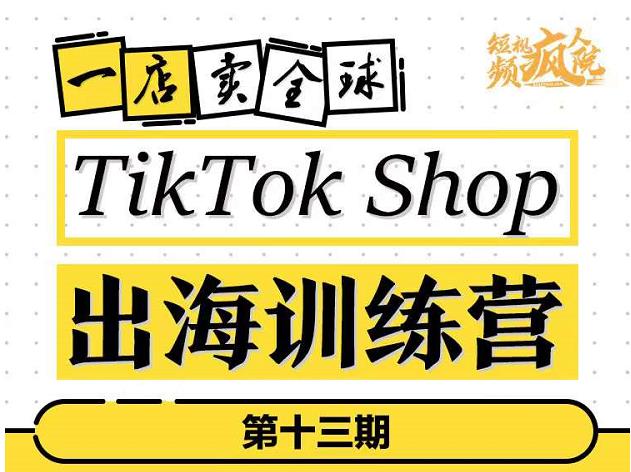 TikTokShop出海训练营（第十三期），打开全球流量新思维，出海抢占全球新流量，一店卖全球 - 零度风格-零度风格