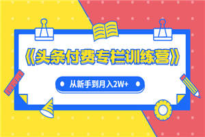 《头条付费专栏训练营》从新手到月入2W+完整流程全打通 - 零度风格-零度风格