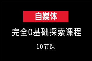 自媒体完全0基础探索课程（10节课） - 零度风格-零度风格