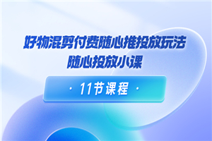 万三·好物混剪付费随心推投放玩法，随心投放小课（11节课程） - 零度风格-零度风格