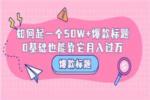 爆款标题训练营：如何起一个50W+爆款爆款，0基础也能靠它月入过万 - 零度风格-零度风格