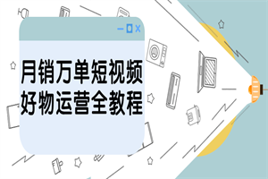 月销万单短视频好物运营全教程 - 零度风格-零度风格