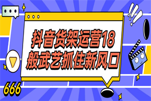 抖音货架运营18般武艺抓住新风口 - 零度风格-零度风格