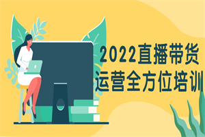 2022直播带货运营全方位培训 - 零度风格-零度风格