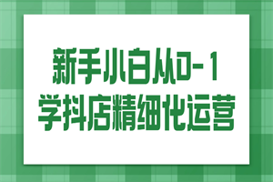 新手小白从0-1学抖店精细化运营 - 零度风格-零度风格