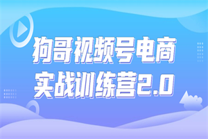 狗哥视频号电商实战训练营2.0 - 零度风格-零度风格