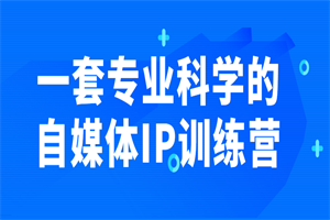 一套专业科学的自媒体IP训练营 - 零度风格-零度风格