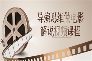 导演思维做电影解说视频课程 - 零度风格-零度风格