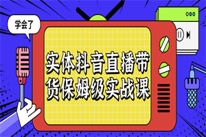 实体抖音直播带货保姆级实战课 - 零度风格-零度风格