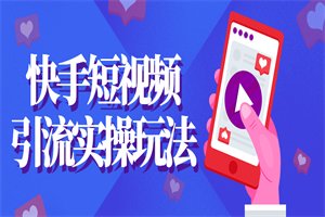 快手短视频引流实操玩法 - 零度风格-零度风格