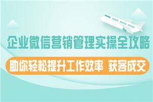 企业微信营销管理实操全攻略，助你轻松提升工作效率 获客成交 - 零度风格-零度风格